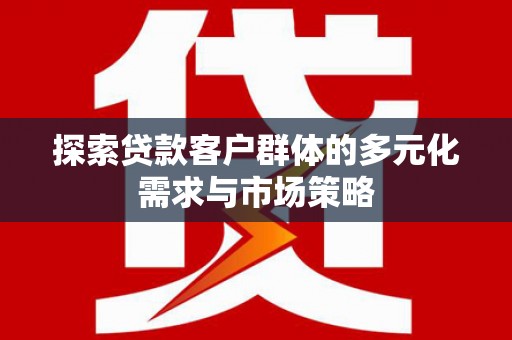 青神探索贷款客户群体的多元化需求与市场策略