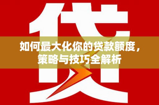 青神如何最大化你的贷款额度，策略与技巧全解析