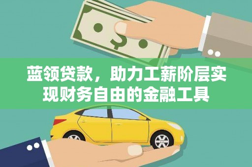青神蓝领贷款，助力工薪阶层实现财务自由的金融工具