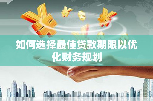 青神如何选择最佳贷款期限以优化财务规划