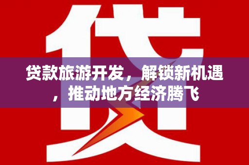青神贷款旅游开发，解锁新机遇，推动地方经济腾飞