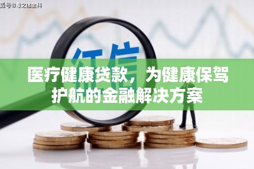 青神医疗健康贷款，为健康保驾护航的金融解决方案