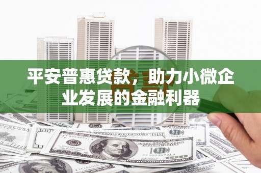 青神平安普惠贷款，助力小微企业发展的金融利器