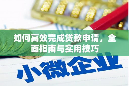 青神如何高效完成贷款申请，全面指南与实用技巧