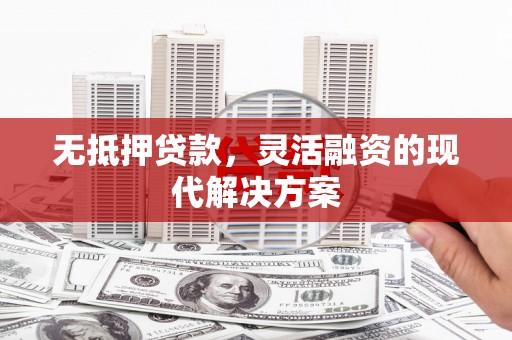 青神无抵押贷款，灵活融资的现代解决方案