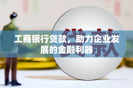 青神工商银行贷款，助力企业发展的金融利器