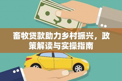 青神畜牧贷款助力乡村振兴，政策解读与实操指南