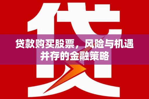 青神贷款购买股票，风险与机遇并存的金融策略
