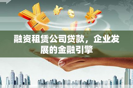 青神融资租赁公司贷款，企业发展的金融引擎
