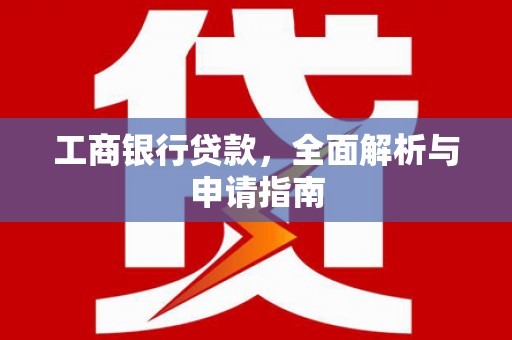 青神工商银行贷款，全面解析与申请指南