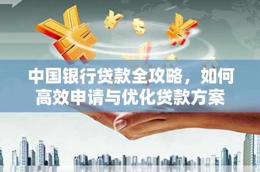 青神中国银行贷款全攻略，如何高效申请与优化贷款方案