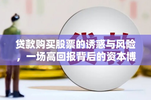 青神贷款购买股票的诱惑与风险，一场高回报背后的资本博弈