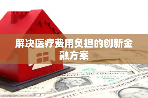 青神解决医疗费用负担的创新金融方案