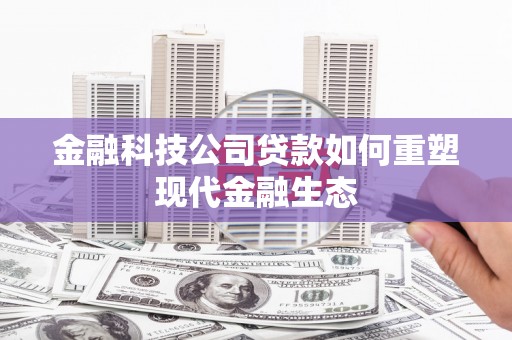 青神金融科技公司贷款如何重塑现代金融生态