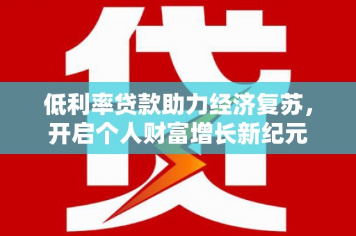 青神低利率贷款助力经济复苏，开启个人财富增长新纪元