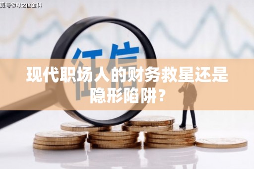 青神现代职场人的财务救星还是隐形陷阱？