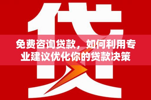 青神免费咨询贷款，如何利用专业建议优化你的贷款决策