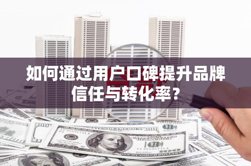 青神如何通过用户口碑提升品牌信任与转化率？