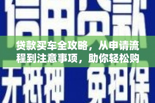青神贷款买车全攻略，从申请流程到注意事项，助你轻松购车