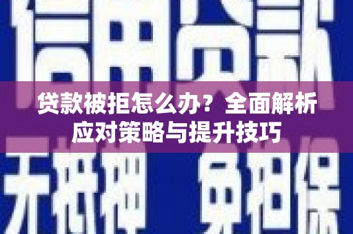青神贷款被拒怎么办？全面解析应对策略与提升技巧