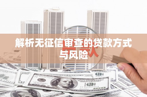 青神解析无征信审查的贷款方式与风险