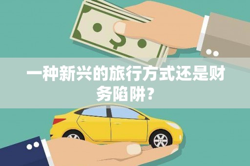 青神一种新兴的旅行方式还是财务陷阱？