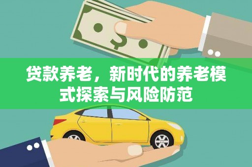 青神贷款养老，新时代的养老模式探索与风险防范
