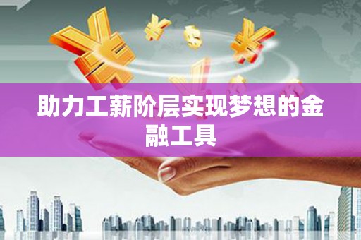 青神助力工薪阶层实现梦想的金融工具