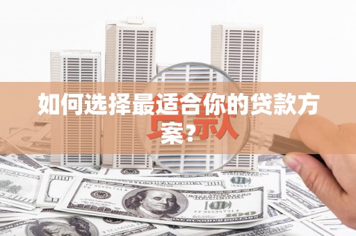 青神如何选择最适合你的贷款方案？