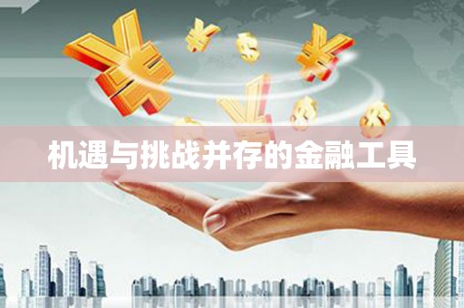 青神机遇与挑战并存的金融工具