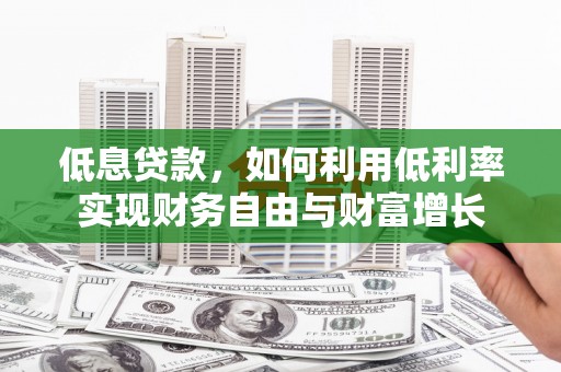 青神低息贷款，如何利用低利率实现财务自由与财富增长
