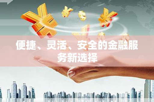 青神便捷、灵活、安全的金融服务新选择