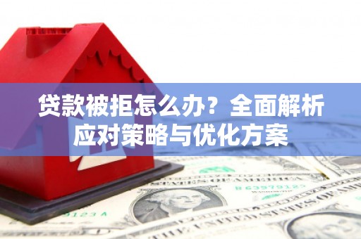 青神贷款被拒怎么办？全面解析应对策略与优化方案