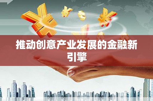 青神推动创意产业发展的金融新引擎