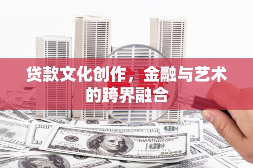 青神贷款文化创作，金融与艺术的跨界融合