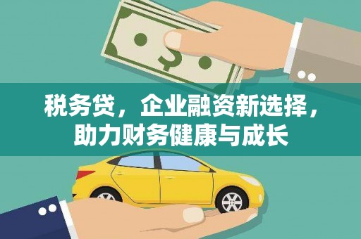 青神税务贷，企业融资新选择，助力财务健康与成长