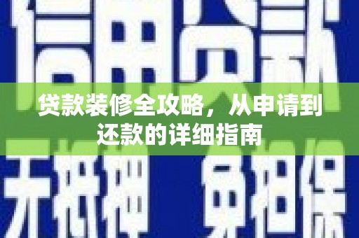 青神贷款装修全攻略，从申请到还款的详细指南