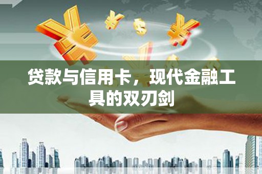 青神贷款与信用卡，现代金融工具的双刃剑