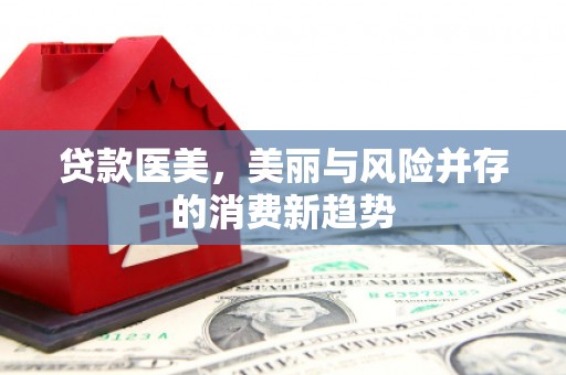 青神贷款医美，美丽与风险并存的消费新趋势