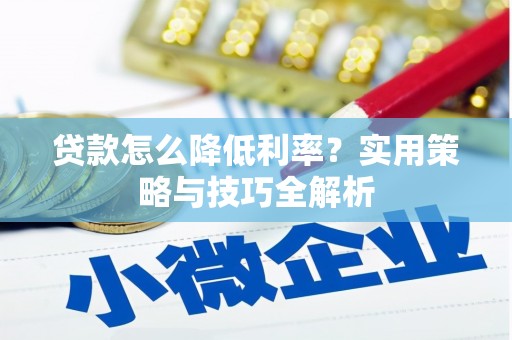 青神贷款怎么降低利率？实用策略与技巧全解析